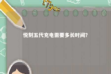 悦刻五代充电需要多长时间？ 